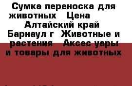 Сумка переноска для животных › Цена ­ 750 - Алтайский край, Барнаул г. Животные и растения » Аксесcуары и товары для животных   